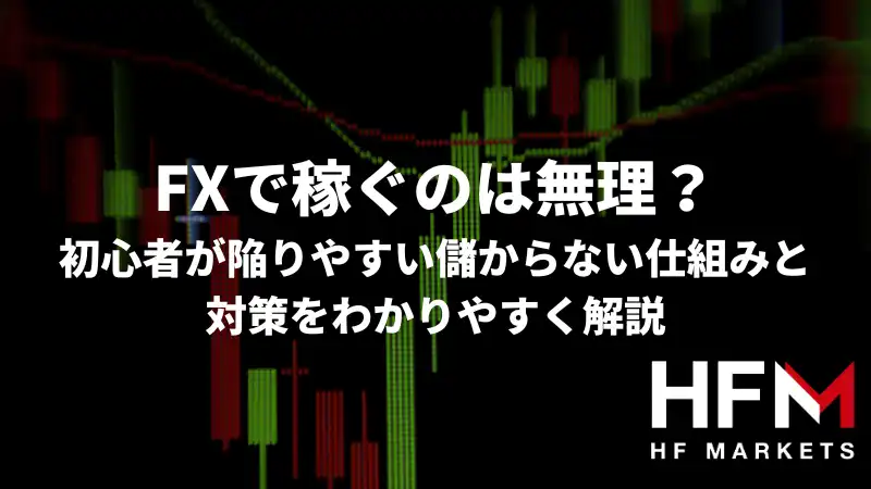 FXで稼ぐのは無理？初心者が陥りやすい儲からない仕組みと対策をわかり